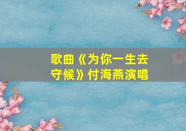 歌曲《为你一生去守候》付海燕演唱