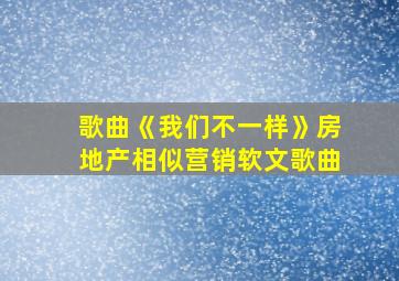 歌曲《我们不一样》房地产相似营销软文歌曲