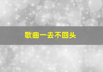 歌曲一去不回头