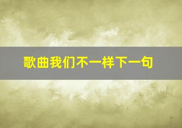 歌曲我们不一样下一句