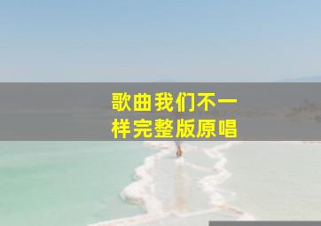 歌曲我们不一样完整版原唱