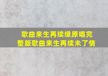 歌曲来生再续缘原唱完整版歌曲来生再续未了情