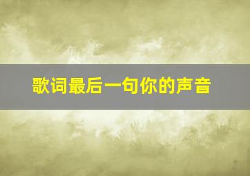 歌词最后一句你的声音