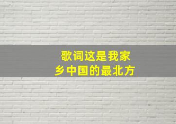 歌词这是我家乡中国的最北方