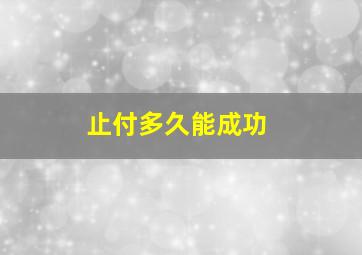 止付多久能成功