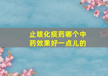 止咳化痰药哪个中药效果好一点儿的