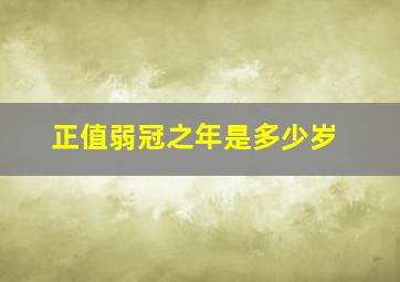 正值弱冠之年是多少岁