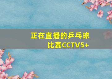 正在直播的乒乓球比赛CCTV5+