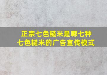 正宗七色糙米是哪七种七色糙米的广告宣传模式