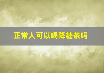 正常人可以喝降糖茶吗