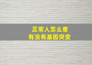 正常人怎么查有没有基因突变