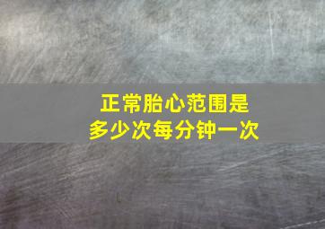 正常胎心范围是多少次每分钟一次