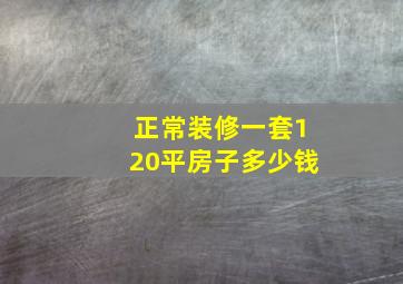 正常装修一套120平房子多少钱