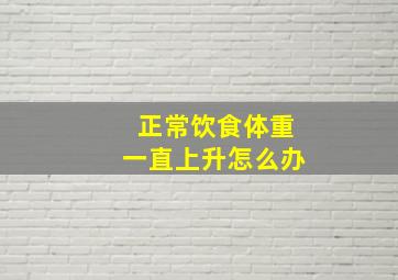 正常饮食体重一直上升怎么办