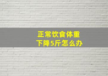 正常饮食体重下降5斤怎么办