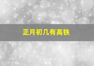 正月初几有高铁