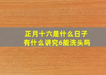 正月十六是什么日子有什么讲究6能洗头吗