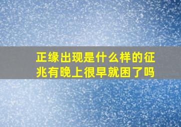 正缘出现是什么样的征兆有晚上很早就困了吗