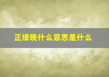 正缘晚什么意思是什么