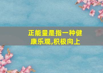 正能量是指一种健康乐观,积极向上