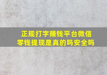 正规打字赚钱平台微信零钱提现是真的吗安全吗