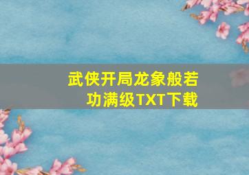 武侠开局龙象般若功满级TXT下载