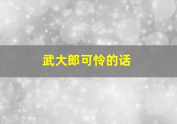 武大郎可怜的话