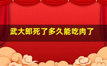 武大郎死了多久能吃肉了