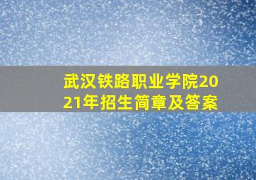 武汉铁路职业学院2021年招生简章及答案