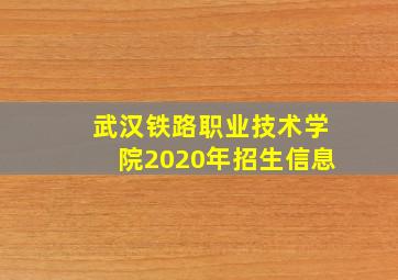 武汉铁路职业技术学院2020年招生信息