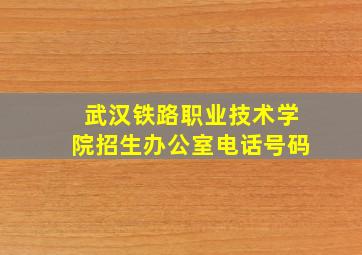 武汉铁路职业技术学院招生办公室电话号码