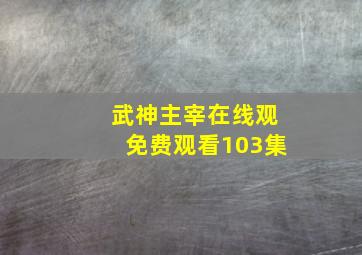 武神主宰在线观免费观看103集