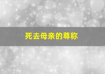 死去母亲的尊称