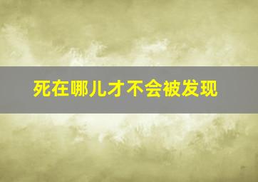 死在哪儿才不会被发现