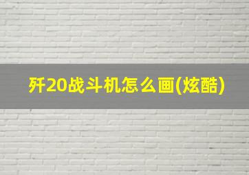 歼20战斗机怎么画(炫酷)