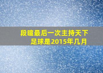 段暄最后一次主持天下足球是2015年几月