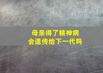 母亲得了精神病会遗传给下一代吗