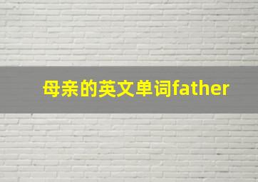 母亲的英文单词father