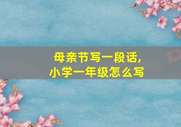 母亲节写一段话,小学一年级怎么写