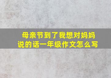 母亲节到了我想对妈妈说的话一年级作文怎么写