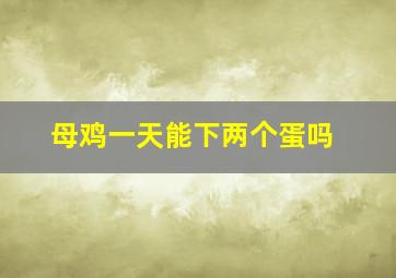 母鸡一天能下两个蛋吗