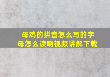 母鸡的拼音怎么写的字母怎么读啊视频讲解下载