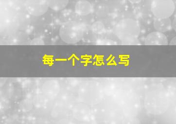 每一个字怎么写