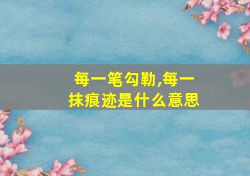 每一笔勾勒,每一抹痕迹是什么意思