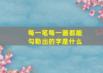 每一笔每一画都能勾勒出的字是什么