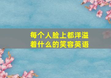 每个人脸上都洋溢着什么的笑容英语