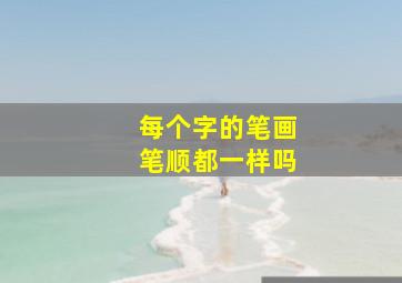 每个字的笔画笔顺都一样吗