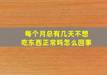 每个月总有几天不想吃东西正常吗怎么回事