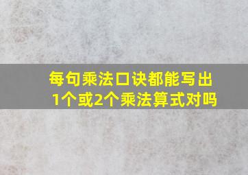 每句乘法口诀都能写出1个或2个乘法算式对吗