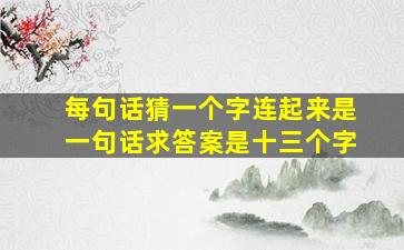 每句话猜一个字连起来是一句话求答案是十三个字